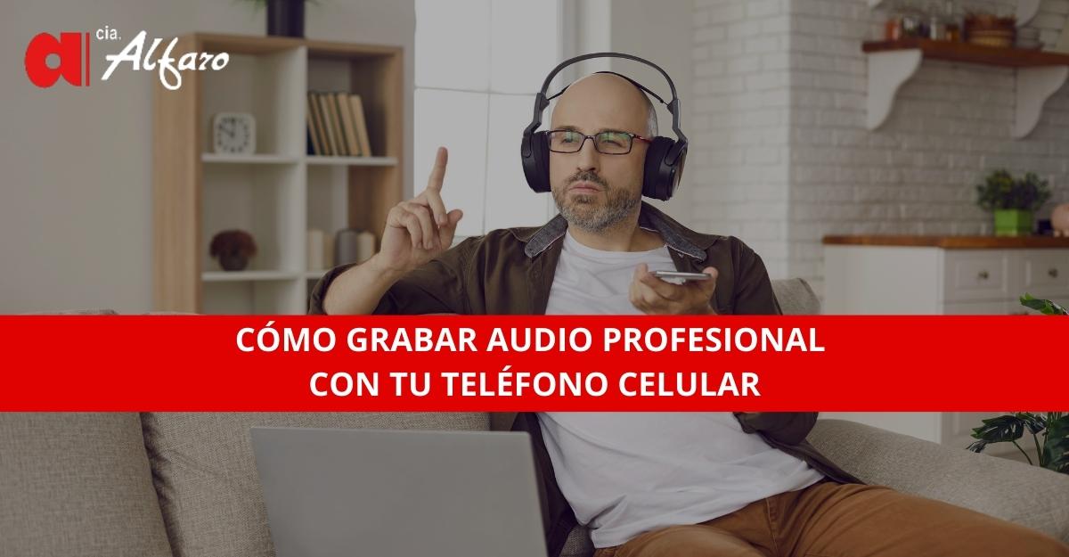 Cómo Grabar Audio Profesional con tu Teléfono Celular